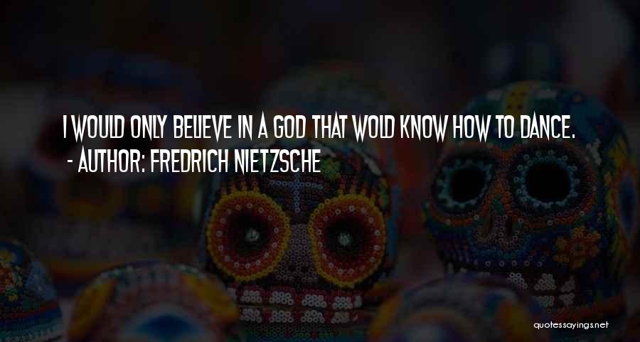 Fredrich Nietzsche Quotes: I Would Only Believe In A God That Wold Know How To Dance.