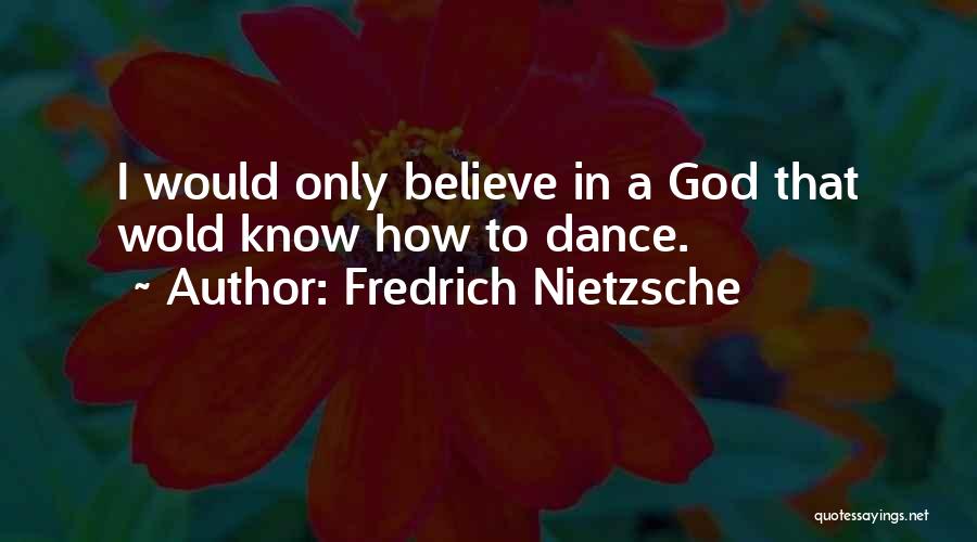 Fredrich Nietzsche Quotes: I Would Only Believe In A God That Wold Know How To Dance.