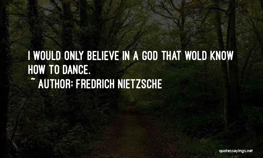 Fredrich Nietzsche Quotes: I Would Only Believe In A God That Wold Know How To Dance.
