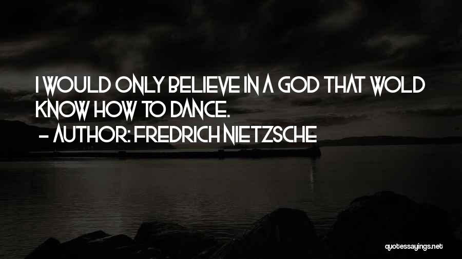 Fredrich Nietzsche Quotes: I Would Only Believe In A God That Wold Know How To Dance.