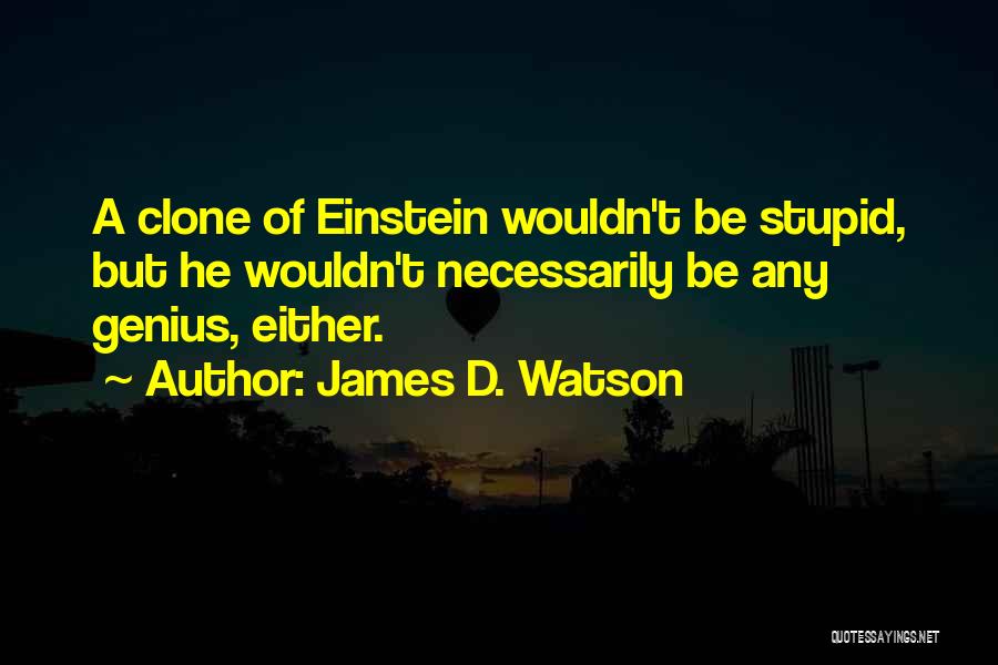 James D. Watson Quotes: A Clone Of Einstein Wouldn't Be Stupid, But He Wouldn't Necessarily Be Any Genius, Either.