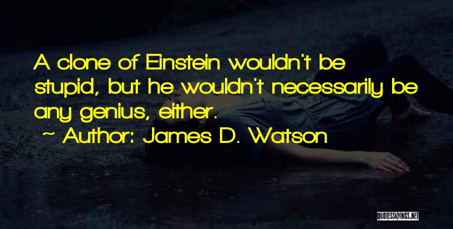 James D. Watson Quotes: A Clone Of Einstein Wouldn't Be Stupid, But He Wouldn't Necessarily Be Any Genius, Either.