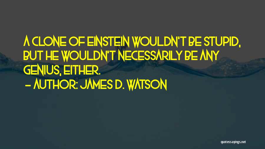 James D. Watson Quotes: A Clone Of Einstein Wouldn't Be Stupid, But He Wouldn't Necessarily Be Any Genius, Either.