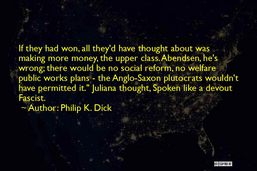 Philip K. Dick Quotes: If They Had Won, All They'd Have Thought About Was Making More Money, The Upper Class. Abendsen, He's Wrong; There