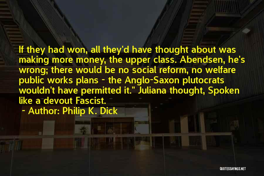 Philip K. Dick Quotes: If They Had Won, All They'd Have Thought About Was Making More Money, The Upper Class. Abendsen, He's Wrong; There