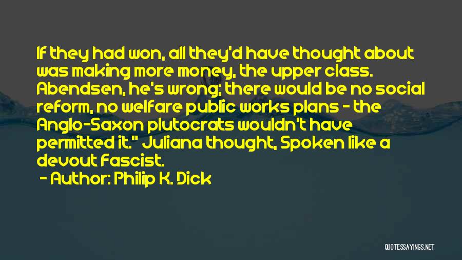 Philip K. Dick Quotes: If They Had Won, All They'd Have Thought About Was Making More Money, The Upper Class. Abendsen, He's Wrong; There