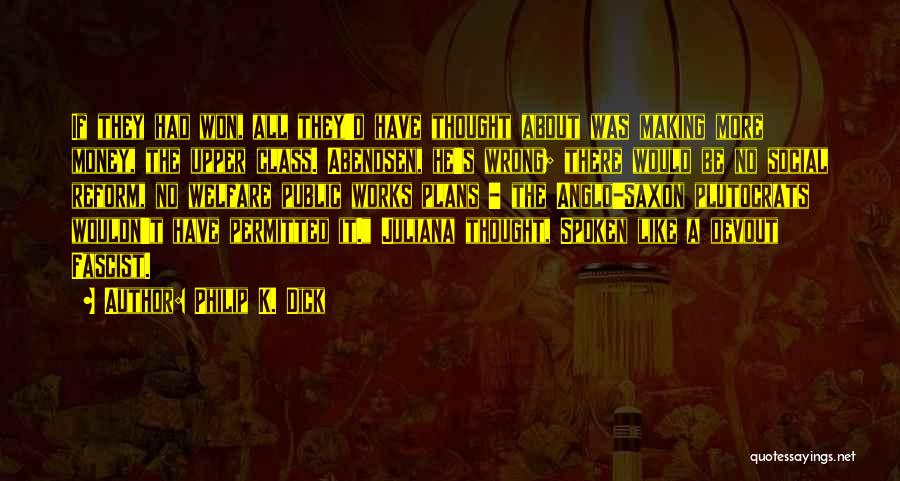 Philip K. Dick Quotes: If They Had Won, All They'd Have Thought About Was Making More Money, The Upper Class. Abendsen, He's Wrong; There