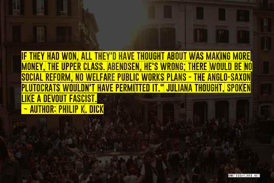 Philip K. Dick Quotes: If They Had Won, All They'd Have Thought About Was Making More Money, The Upper Class. Abendsen, He's Wrong; There