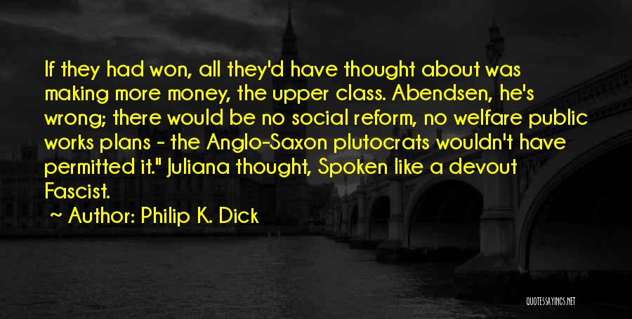 Philip K. Dick Quotes: If They Had Won, All They'd Have Thought About Was Making More Money, The Upper Class. Abendsen, He's Wrong; There