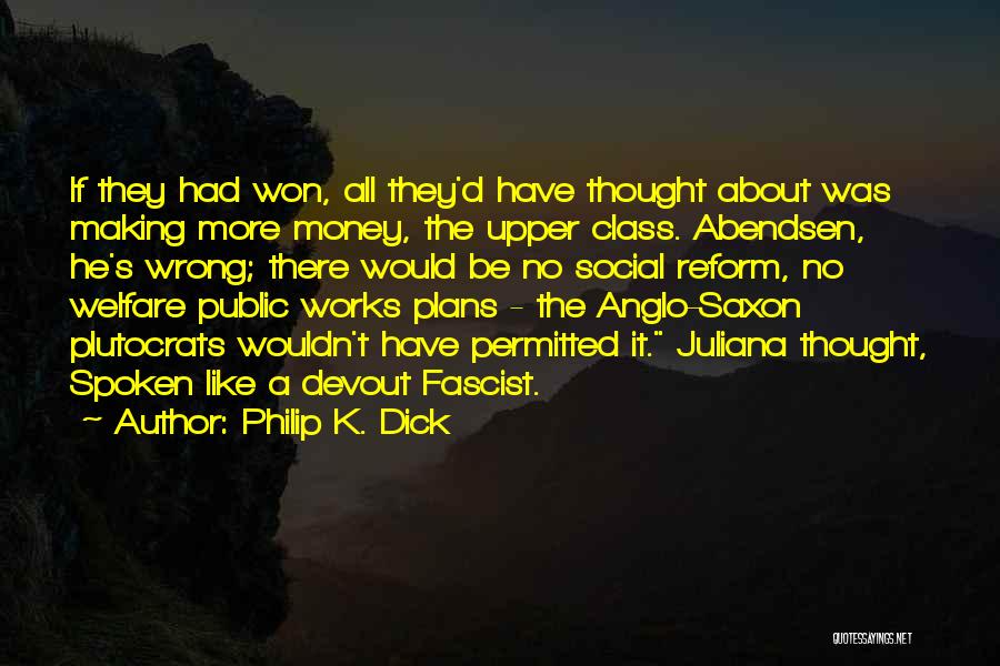 Philip K. Dick Quotes: If They Had Won, All They'd Have Thought About Was Making More Money, The Upper Class. Abendsen, He's Wrong; There