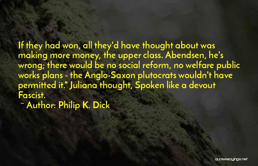 Philip K. Dick Quotes: If They Had Won, All They'd Have Thought About Was Making More Money, The Upper Class. Abendsen, He's Wrong; There