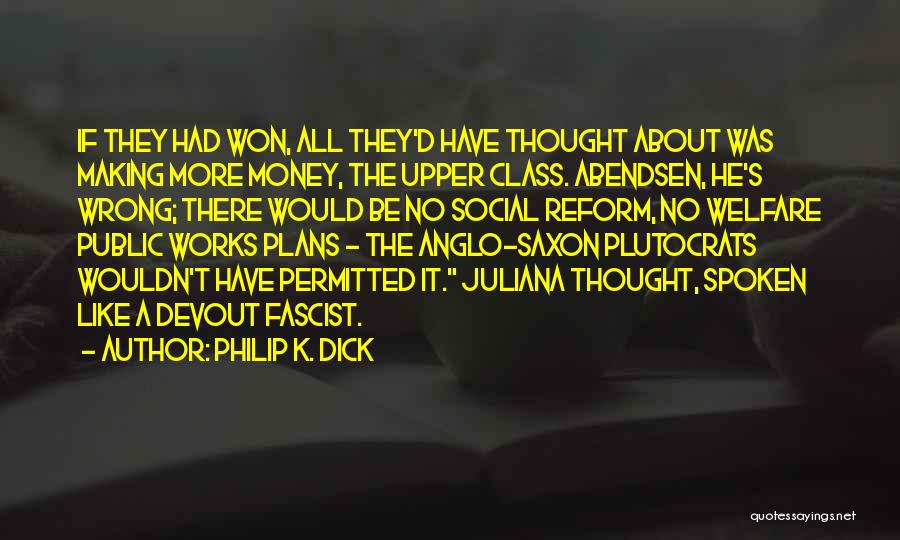 Philip K. Dick Quotes: If They Had Won, All They'd Have Thought About Was Making More Money, The Upper Class. Abendsen, He's Wrong; There