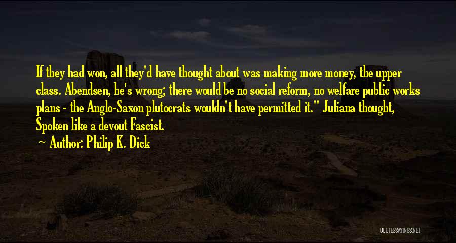 Philip K. Dick Quotes: If They Had Won, All They'd Have Thought About Was Making More Money, The Upper Class. Abendsen, He's Wrong; There