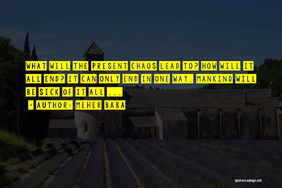 Meher Baba Quotes: What Will The Present Chaos Lead To? How Will It All End? It Can Only End In One Way. Mankind
