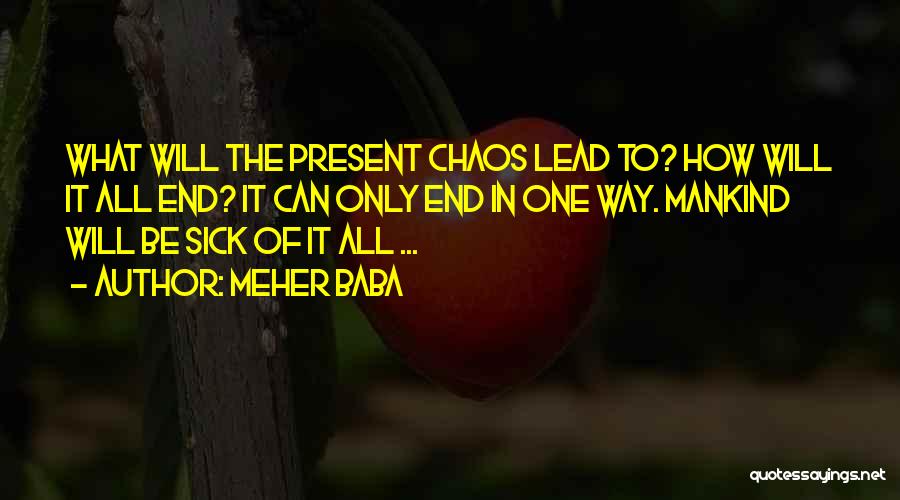 Meher Baba Quotes: What Will The Present Chaos Lead To? How Will It All End? It Can Only End In One Way. Mankind