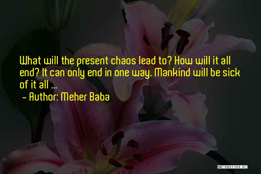 Meher Baba Quotes: What Will The Present Chaos Lead To? How Will It All End? It Can Only End In One Way. Mankind