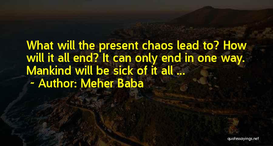 Meher Baba Quotes: What Will The Present Chaos Lead To? How Will It All End? It Can Only End In One Way. Mankind