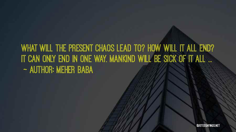 Meher Baba Quotes: What Will The Present Chaos Lead To? How Will It All End? It Can Only End In One Way. Mankind