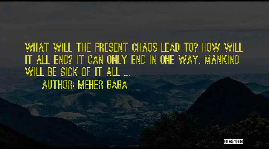 Meher Baba Quotes: What Will The Present Chaos Lead To? How Will It All End? It Can Only End In One Way. Mankind