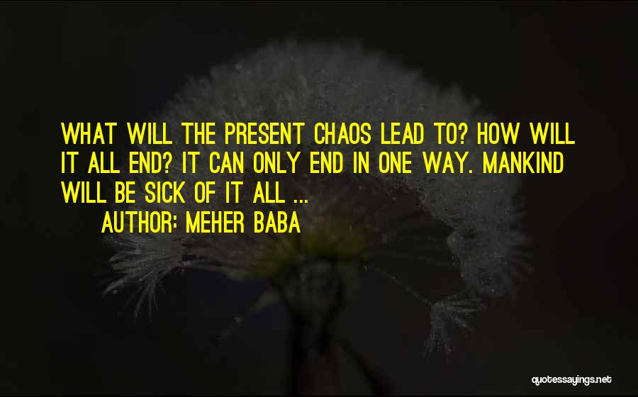 Meher Baba Quotes: What Will The Present Chaos Lead To? How Will It All End? It Can Only End In One Way. Mankind