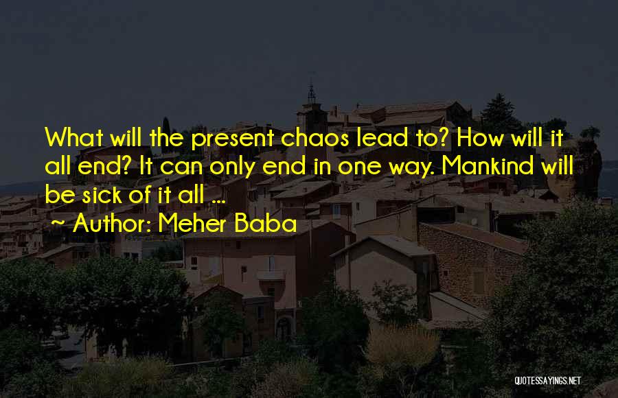 Meher Baba Quotes: What Will The Present Chaos Lead To? How Will It All End? It Can Only End In One Way. Mankind
