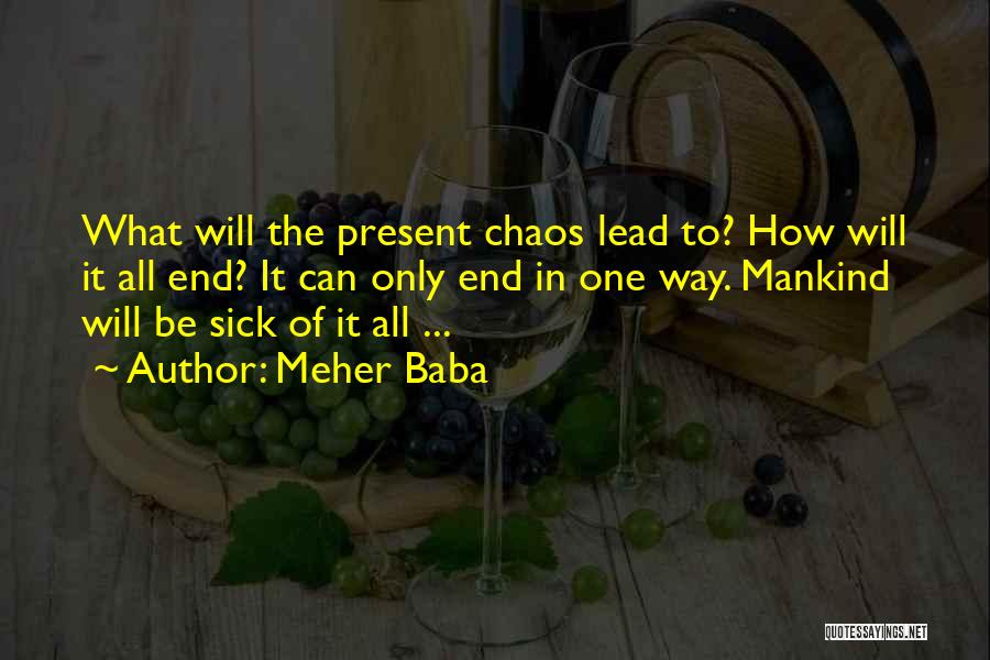 Meher Baba Quotes: What Will The Present Chaos Lead To? How Will It All End? It Can Only End In One Way. Mankind