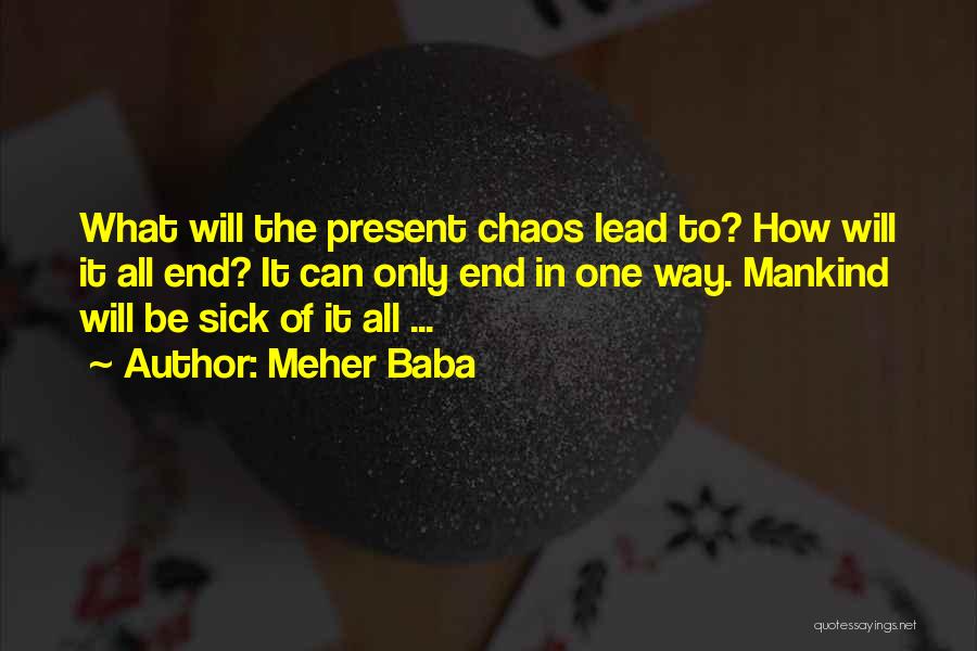 Meher Baba Quotes: What Will The Present Chaos Lead To? How Will It All End? It Can Only End In One Way. Mankind