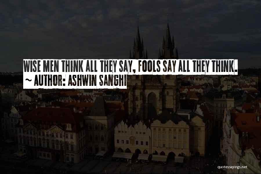 Ashwin Sanghi Quotes: Wise Men Think All They Say, Fools Say All They Think.
