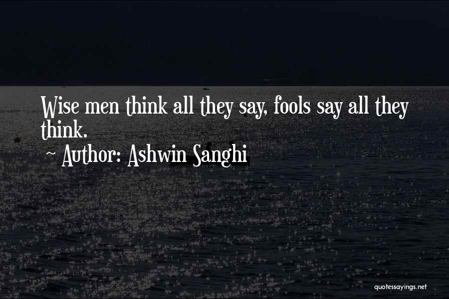 Ashwin Sanghi Quotes: Wise Men Think All They Say, Fools Say All They Think.