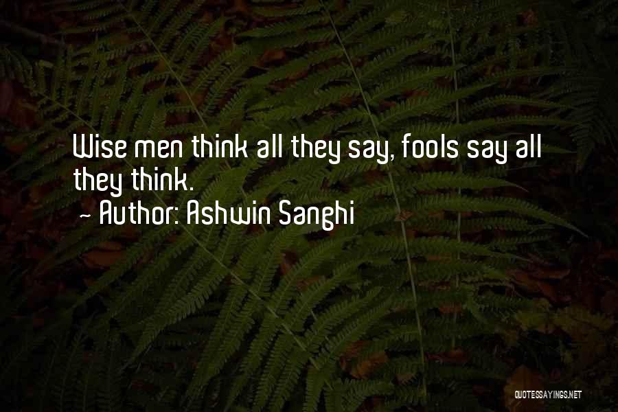 Ashwin Sanghi Quotes: Wise Men Think All They Say, Fools Say All They Think.