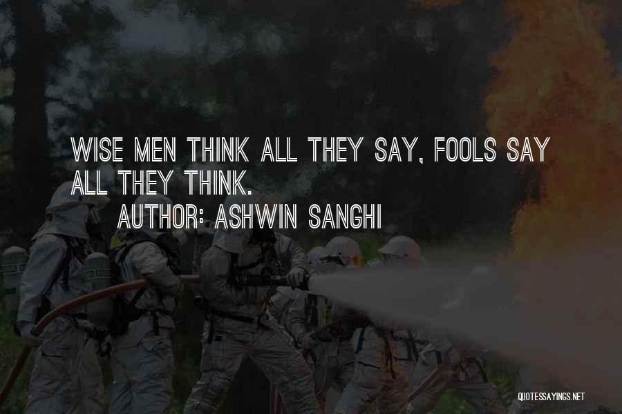 Ashwin Sanghi Quotes: Wise Men Think All They Say, Fools Say All They Think.
