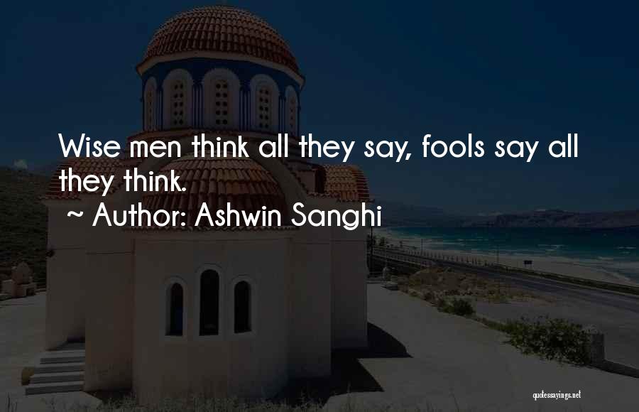 Ashwin Sanghi Quotes: Wise Men Think All They Say, Fools Say All They Think.