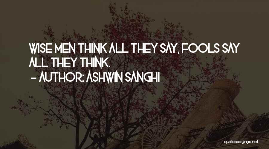 Ashwin Sanghi Quotes: Wise Men Think All They Say, Fools Say All They Think.