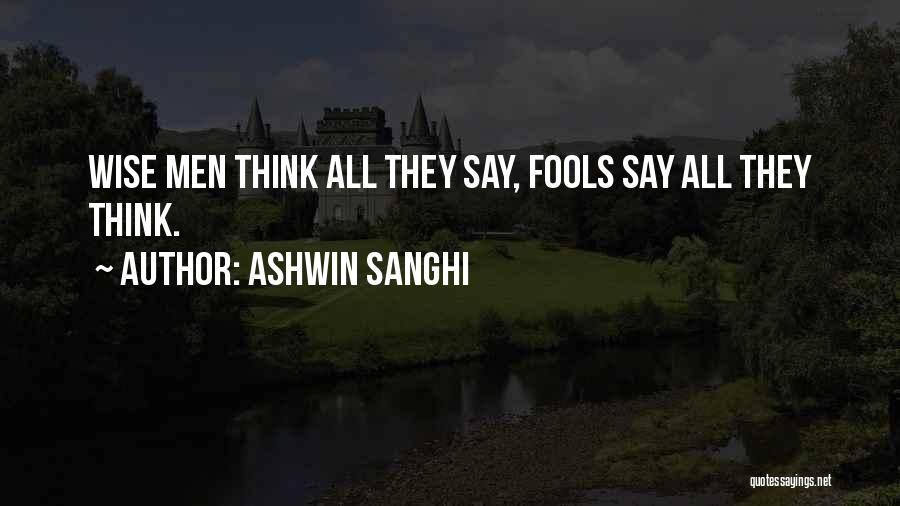 Ashwin Sanghi Quotes: Wise Men Think All They Say, Fools Say All They Think.