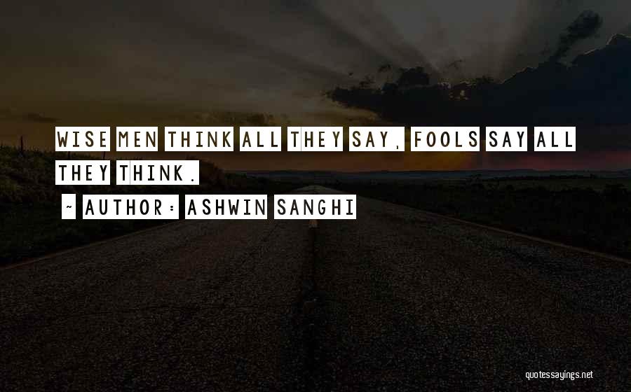 Ashwin Sanghi Quotes: Wise Men Think All They Say, Fools Say All They Think.