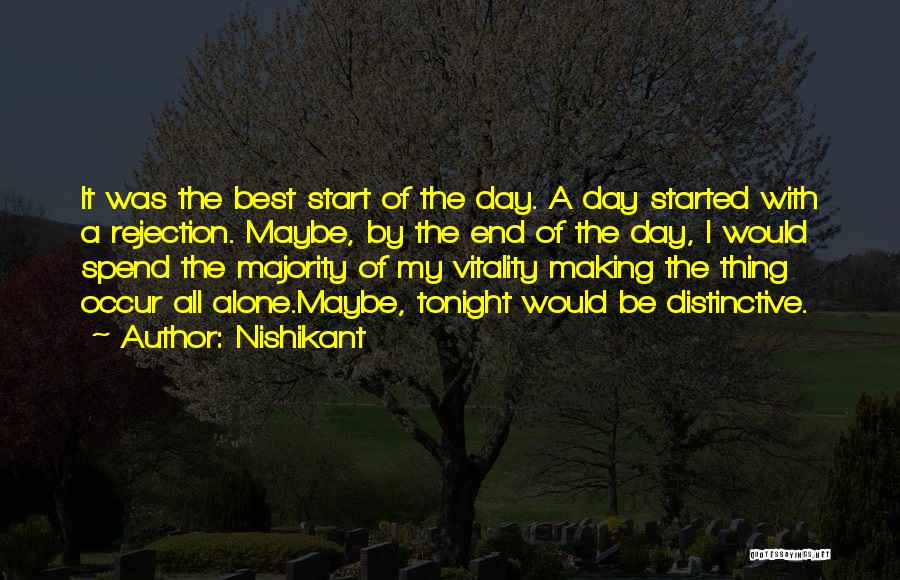 Nishikant Quotes: It Was The Best Start Of The Day. A Day Started With A Rejection. Maybe, By The End Of The