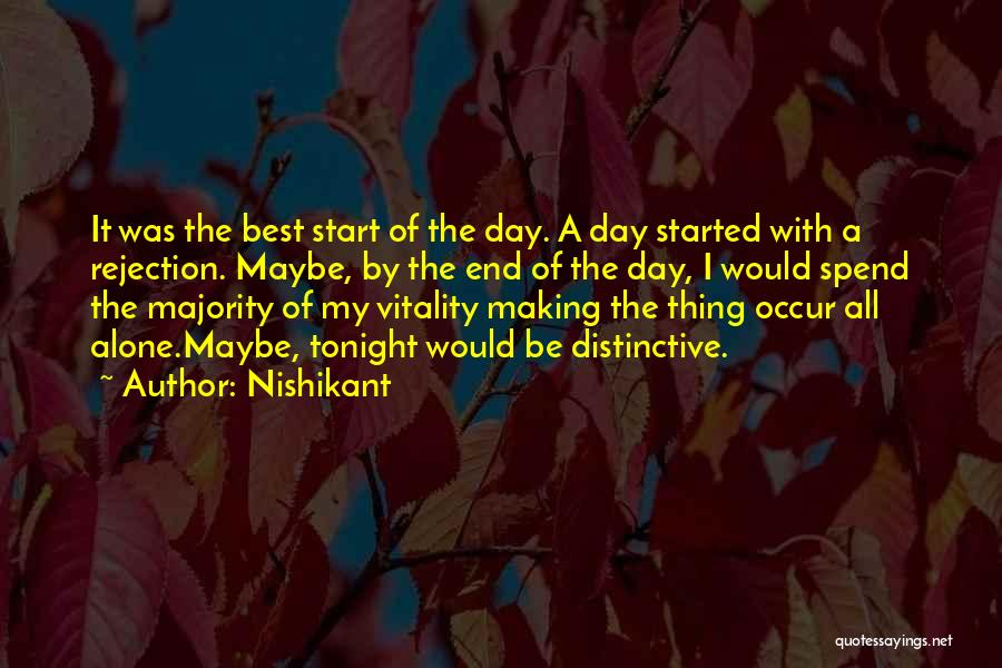 Nishikant Quotes: It Was The Best Start Of The Day. A Day Started With A Rejection. Maybe, By The End Of The