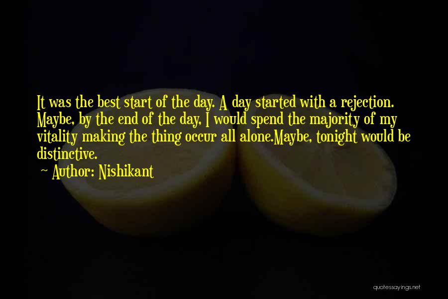 Nishikant Quotes: It Was The Best Start Of The Day. A Day Started With A Rejection. Maybe, By The End Of The