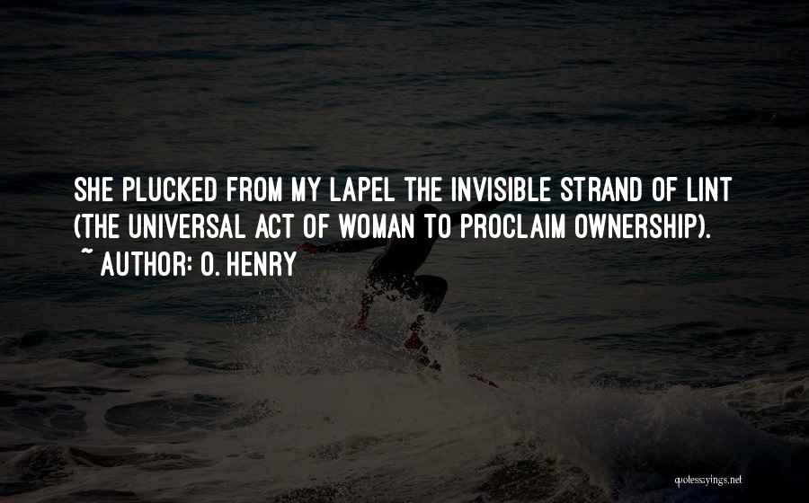 O. Henry Quotes: She Plucked From My Lapel The Invisible Strand Of Lint (the Universal Act Of Woman To Proclaim Ownership).