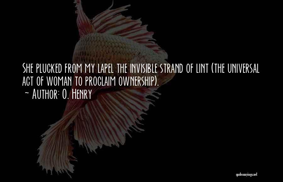 O. Henry Quotes: She Plucked From My Lapel The Invisible Strand Of Lint (the Universal Act Of Woman To Proclaim Ownership).