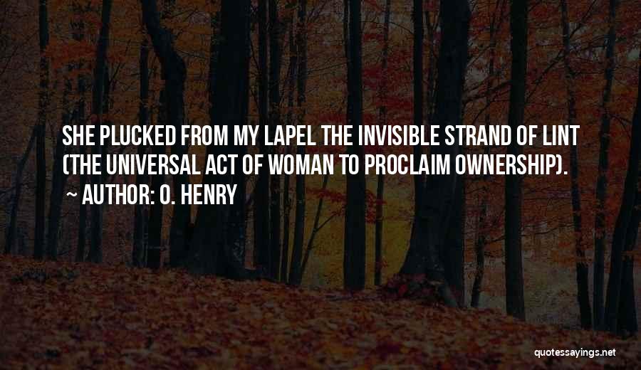 O. Henry Quotes: She Plucked From My Lapel The Invisible Strand Of Lint (the Universal Act Of Woman To Proclaim Ownership).