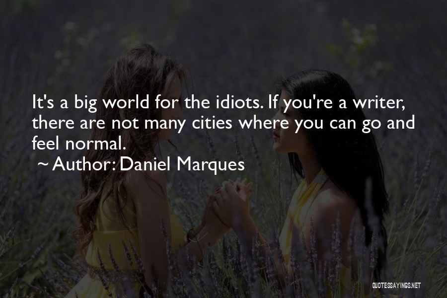 Daniel Marques Quotes: It's A Big World For The Idiots. If You're A Writer, There Are Not Many Cities Where You Can Go