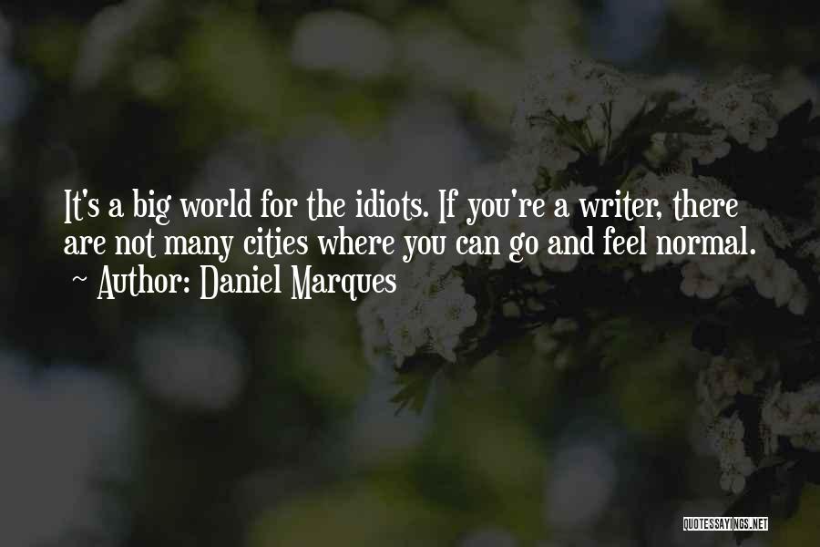 Daniel Marques Quotes: It's A Big World For The Idiots. If You're A Writer, There Are Not Many Cities Where You Can Go