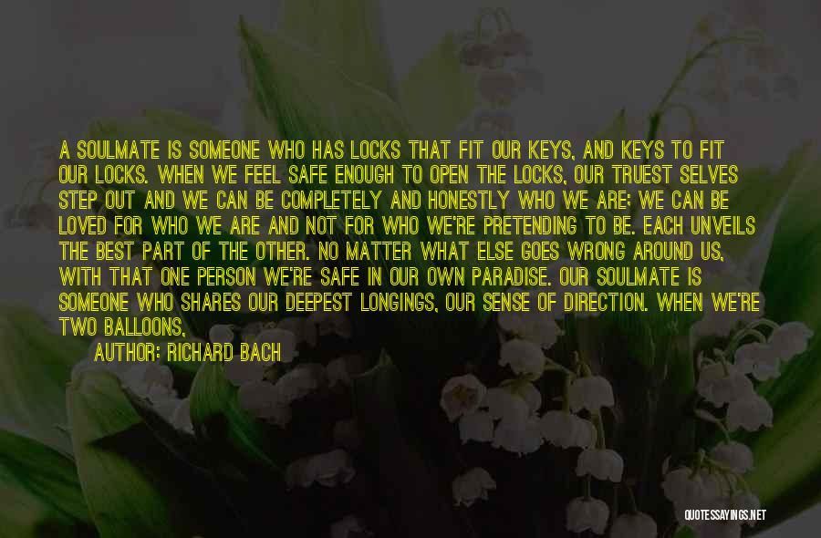 Richard Bach Quotes: A Soulmate Is Someone Who Has Locks That Fit Our Keys, And Keys To Fit Our Locks. When We Feel