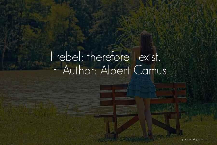 Albert Camus Quotes: I Rebel; Therefore I Exist.