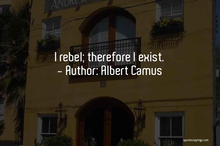 Albert Camus Quotes: I Rebel; Therefore I Exist.