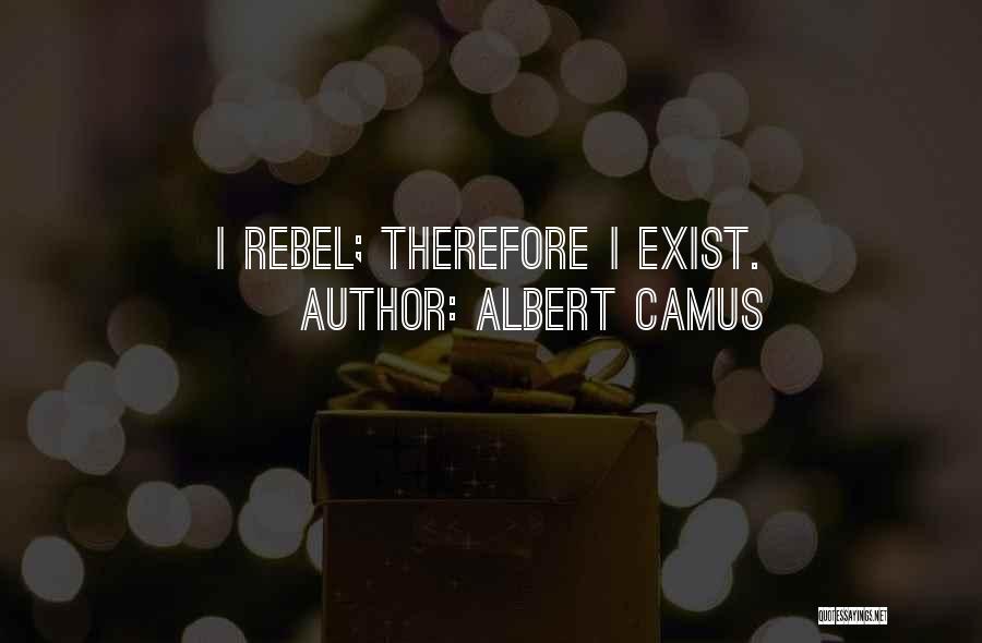 Albert Camus Quotes: I Rebel; Therefore I Exist.