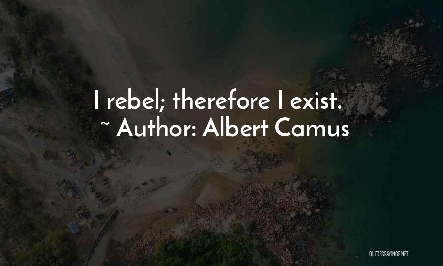 Albert Camus Quotes: I Rebel; Therefore I Exist.