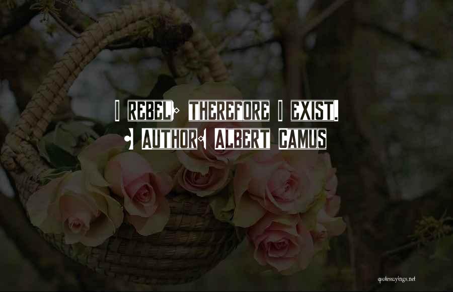 Albert Camus Quotes: I Rebel; Therefore I Exist.