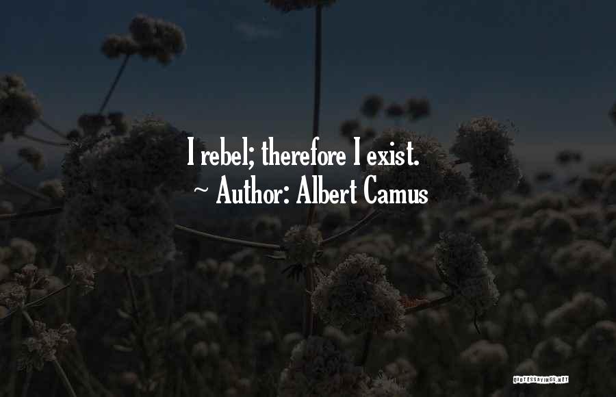 Albert Camus Quotes: I Rebel; Therefore I Exist.